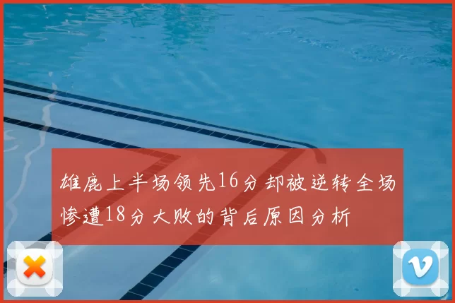 雄鹿上半场领先16分却被逆转全场惨遭18分大败的背后原因分析