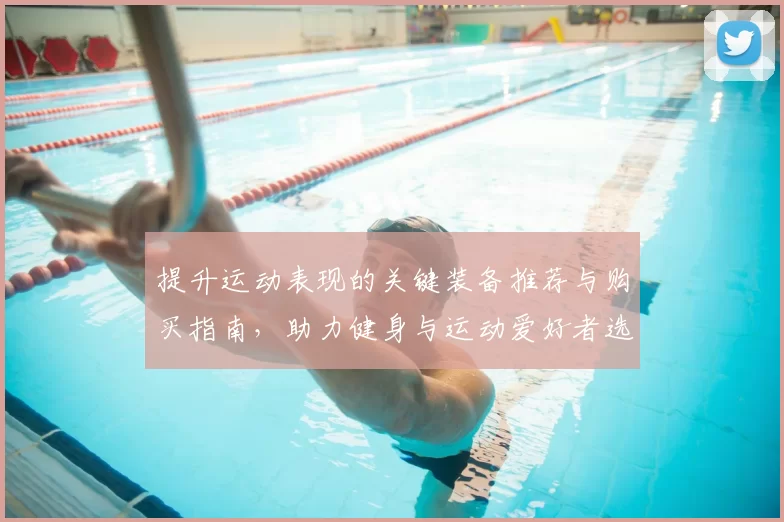 提升运动表现的关键装备推荐与购买指南,助力健身与运动爱好者选择最佳配件