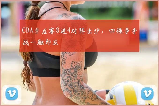 CBA季后赛8进4对阵出炉，四强争夺战一触即发