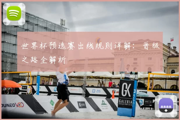 世界杯预选赛出线规则详解：晋级之路全解析