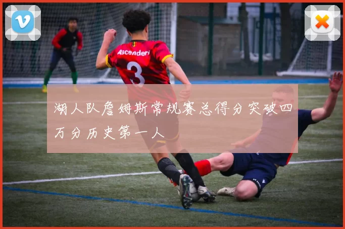 湖人队詹姆斯常规赛总得分突破四万分历史第一人