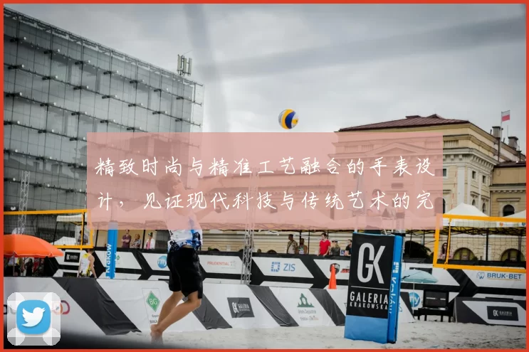 精致时尚与精准工艺融合的手表设计,见证现代科技与传统艺术的完美碰撞