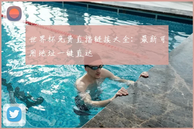 世界杯免费直播链接大全:最新可用地址一键直达