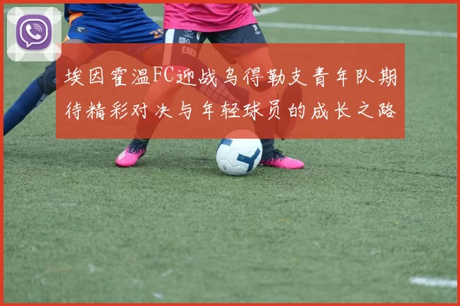 埃因霍温FC迎战乌得勒支青年队期待精彩对决与年轻球员的成长之路
