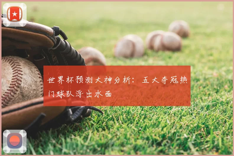 世界杯预测大神分析:五大夺冠热门球队浮出水面
