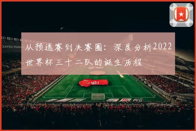 从预选赛到决赛圈：深度分析2022世界杯三十二队的诞生历程