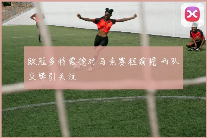 欧冠多特蒙德对马竞赛程前瞻 两队交锋引关注