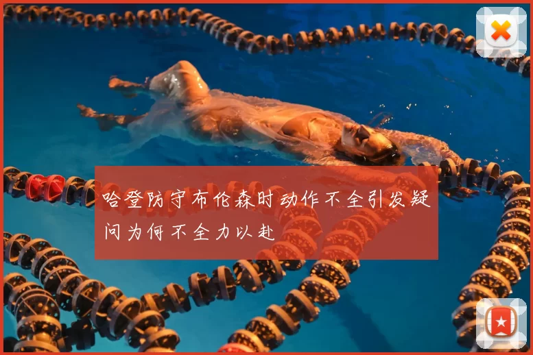 哈登防守布伦森时动作不全引发疑问为何不全力以赴
