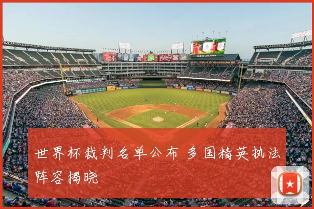 世界杯裁判名单公布 多国精英执法阵容揭晓