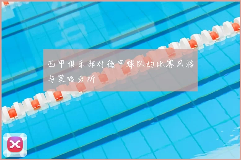 西甲俱乐部对德甲球队的比赛风格与策略分析