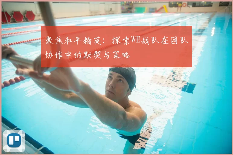 聚焦和平精英：探索WE战队在团队协作中的默契与策略