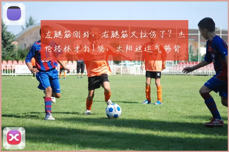 左腿筋刚好,右腿筋又拉伤了?杰伦格林才打1场,太阳这运气够背
