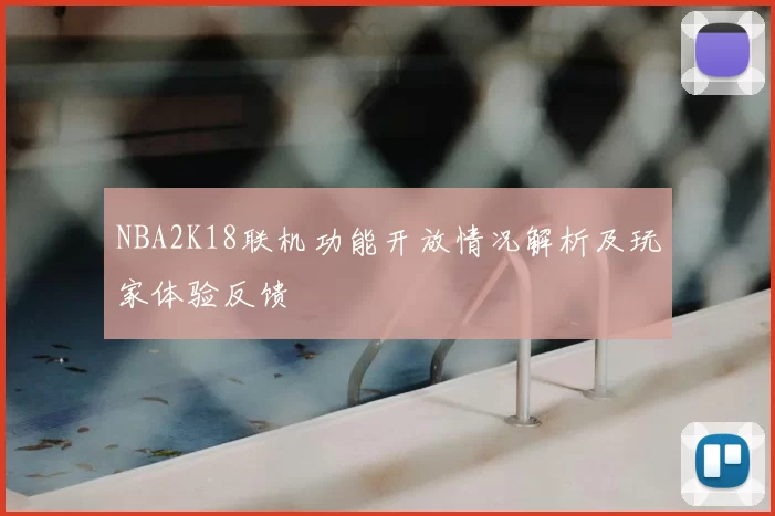 NBA2K18联机功能开放情况解析及玩家体验反馈