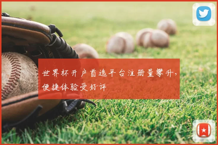 世界杯开户首选平台注册量攀升,便捷体验受好评