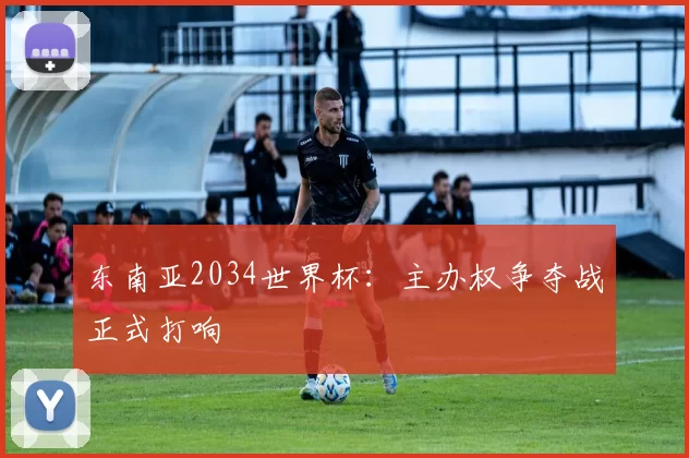 东南亚2034世界杯:主办权争夺战正式打响
