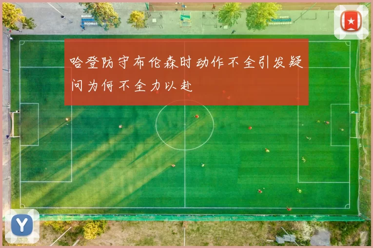哈登防守布伦森时动作不全引发疑问为何不全力以赴