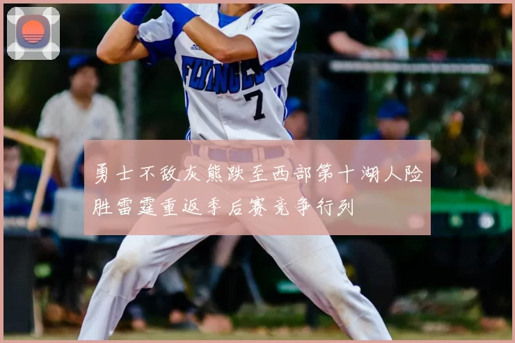 勇士不敌灰熊跌至西部第十湖人险胜雷霆重返季后赛竞争行列