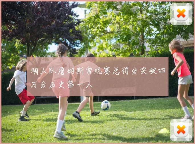 湖人队詹姆斯常规赛总得分突破四万分历史第一人