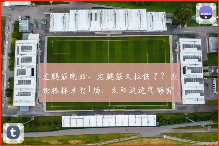 左腿筋刚好，右腿筋又拉伤了？杰伦格林才打1场，太阳这运气够背
