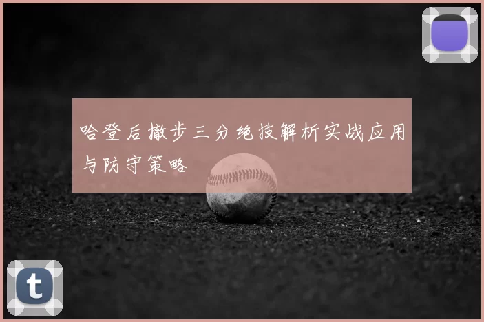 哈登后撤步三分绝技解析实战应用与防守策略