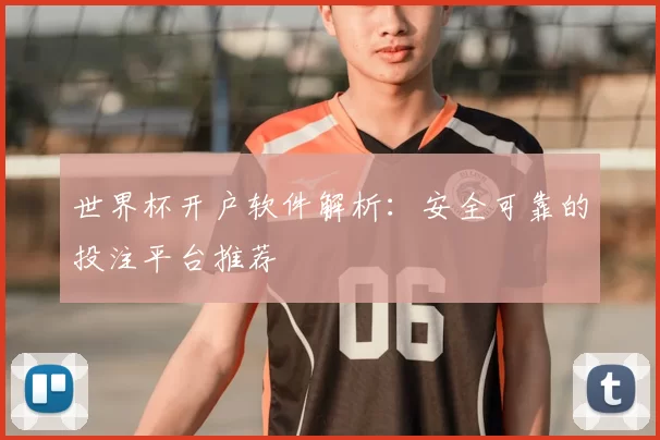 世界杯开户软件解析：安全可靠的投注平台推荐