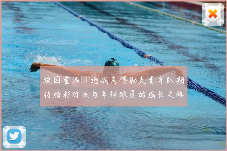 埃因霍温FC迎战乌得勒支青年队期待精彩对决与年轻球员的成长之路