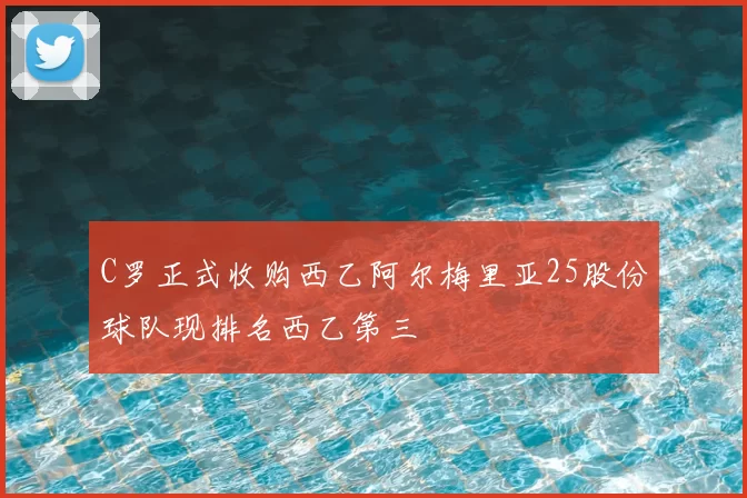 C罗正式收购西乙阿尔梅里亚25股份球队现排名西乙第三
