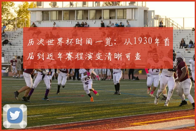 历次世界杯时间一览：从1930年首届到近年赛程演变清晰可查