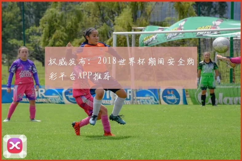 权威发布:2018世界杯期间安全购彩平台APP推荐