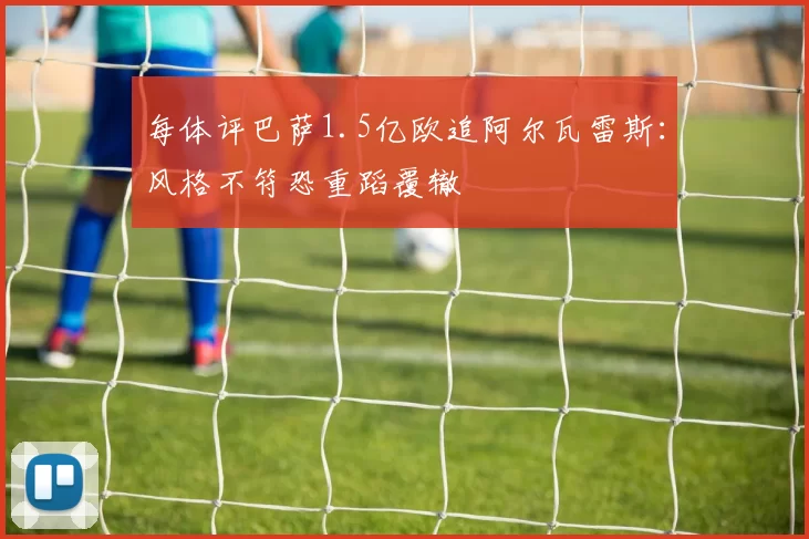 每体评巴萨1.5亿欧追阿尔瓦雷斯:风格不符恐重蹈覆辙