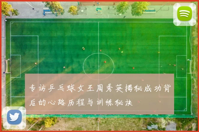 专访乒乓球女王周秀英揭秘成功背后的心路历程与训练秘诀
