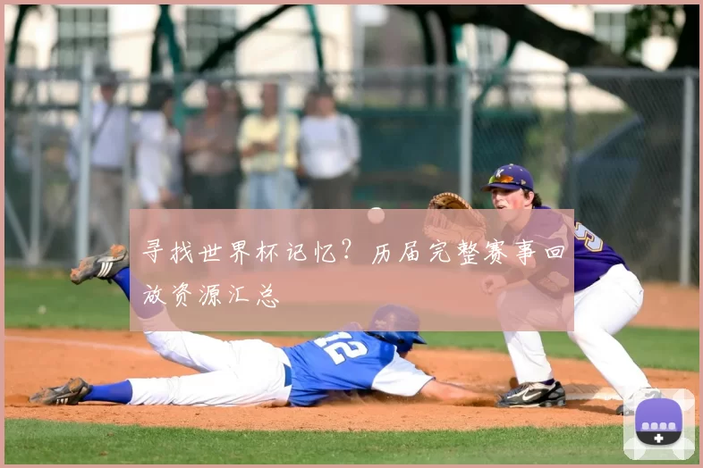 寻找世界杯记忆？历届完整赛事回放资源汇总