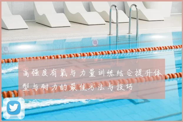 高强度有氧与力量训练结合提升体型与耐力的最佳方法与技巧