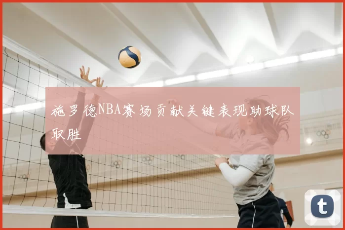 施罗德NBA赛场贡献关键表现助球队取胜