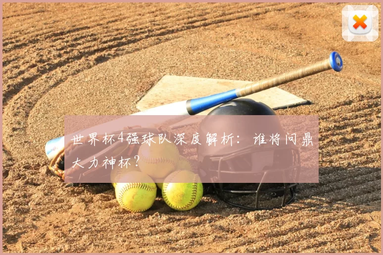 世界杯4强球队深度解析：谁将问鼎大力神杯？