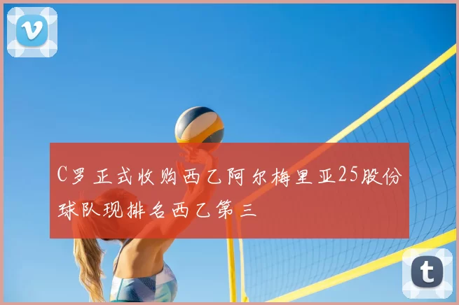 C罗正式收购西乙阿尔梅里亚25股份球队现排名西乙第三