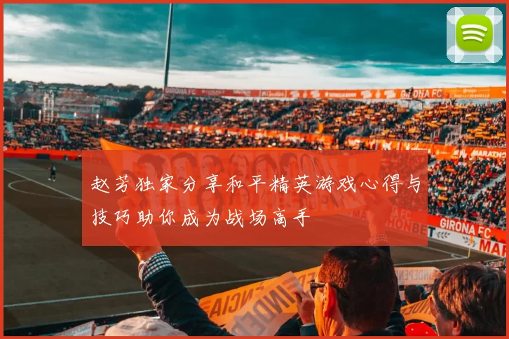 赵芳独家分享和平精英游戏心得与技巧助你成为战场高手