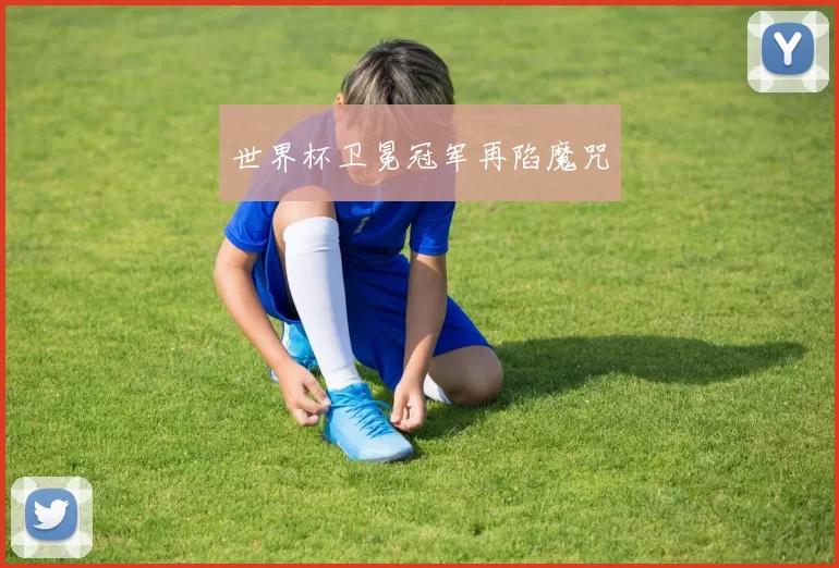 世界杯卫冕冠军再陷魔咒