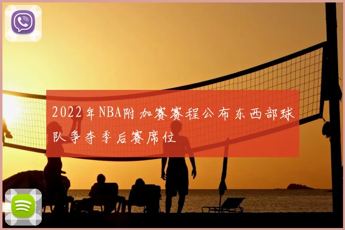2022年NBA附加赛赛程公布东西部球队争夺季后赛席位
